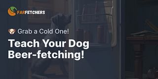 Teach Your Dog Beer-fetching! - 🐶 Grab a Cold One!